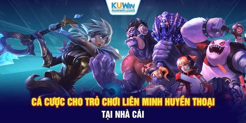 Cá cược cho trò chơi Liên Minh Huyền Thoại tại nhà cái