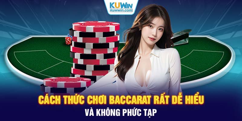 Cách thức chơi Baccarat rất dễ hiểu và không phức tạp