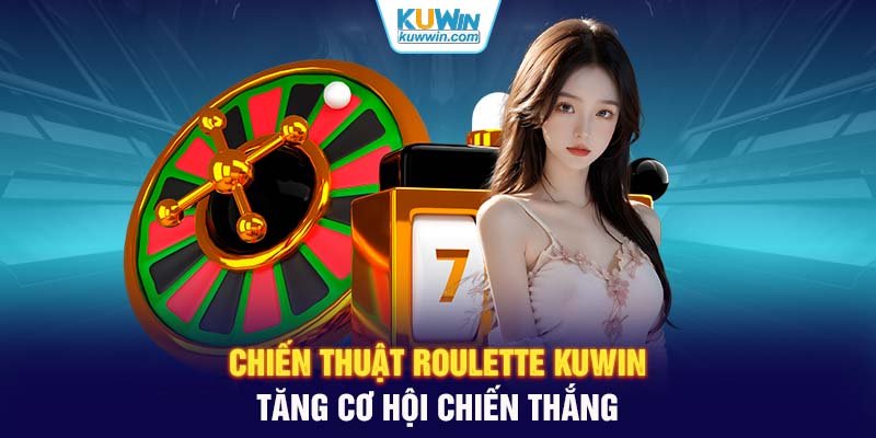 Chiến thuật Roulette KUWIN tăng cơ hội chiến thắng