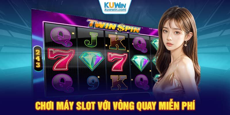 Chơi máy slot với vòng quay miễn phí