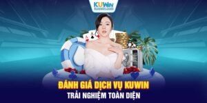 Đánh Giá Dịch Vụ KUWIN: Trải Nghiệm Toàn Diện