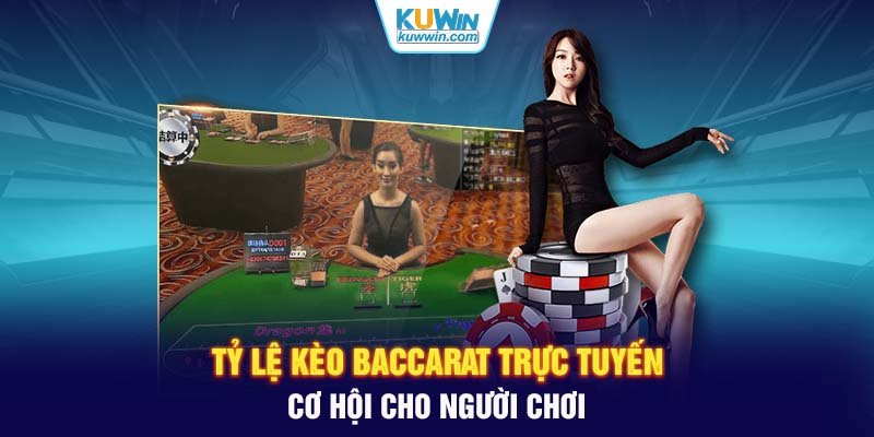 Tỷ lệ kèo Baccarat trực tuyến cơ hội cho người chơi